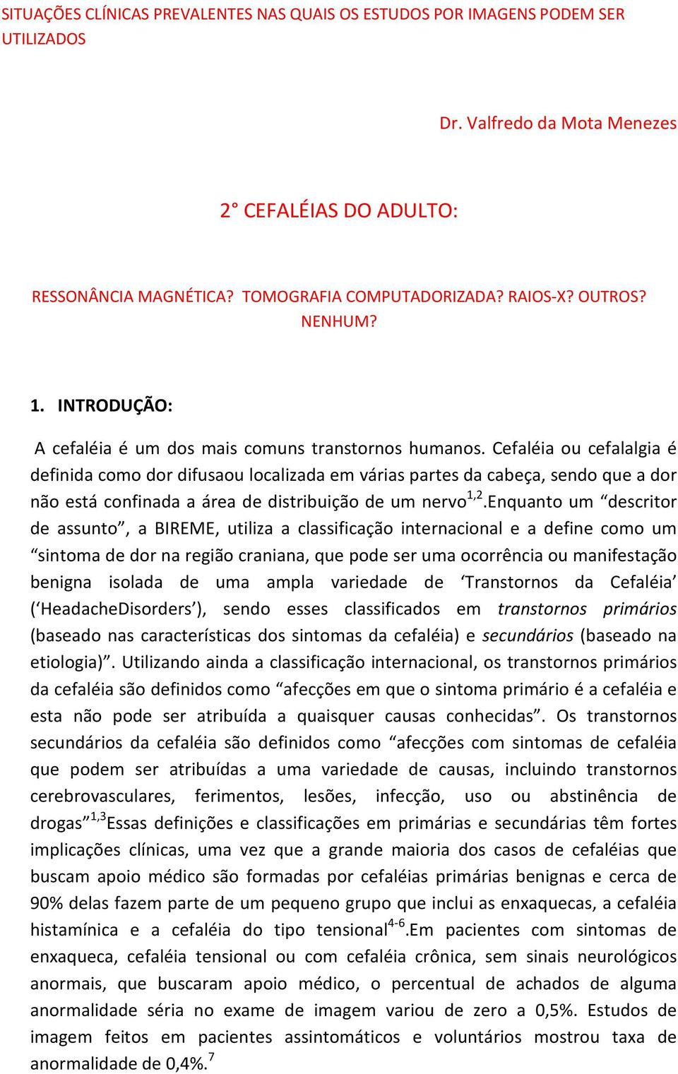 Cefaléia ou cefalalgia é definida como dor difusaou localizada em várias partes da cabeça, sendo que a dor não está confinada a área de distribuição de um nervo 1,2.