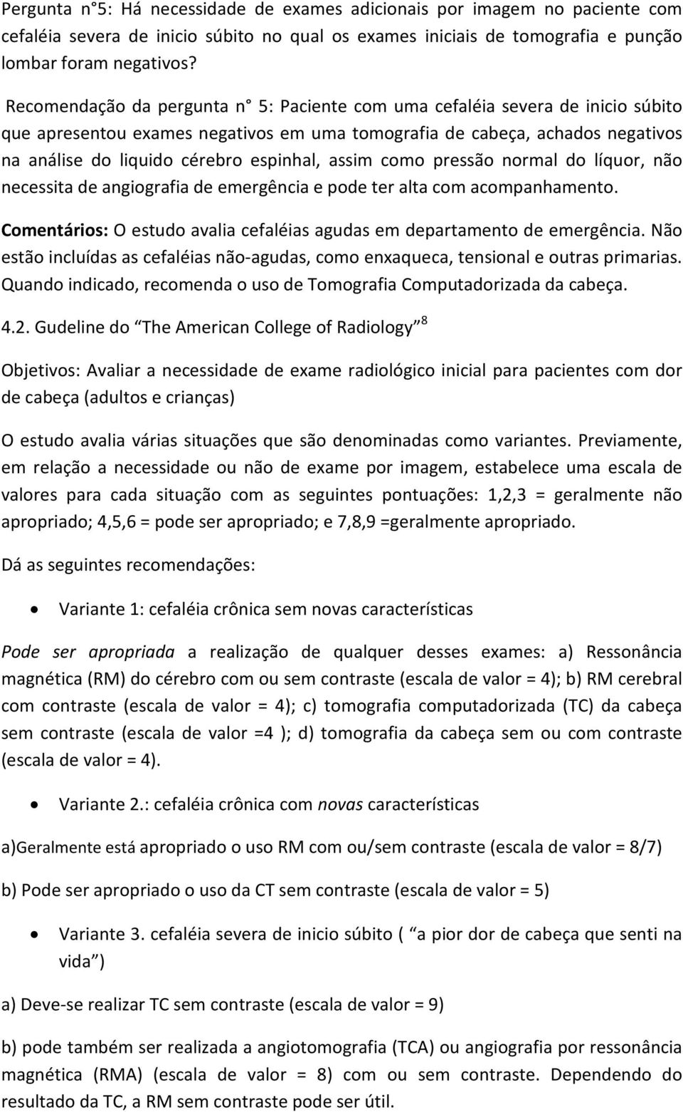 assim como pressão normal do líquor, não necessita de angiografia de emergência e pode ter alta com acompanhamento. Comentários: O estudo avalia cefaléias agudas em departamento de emergência.