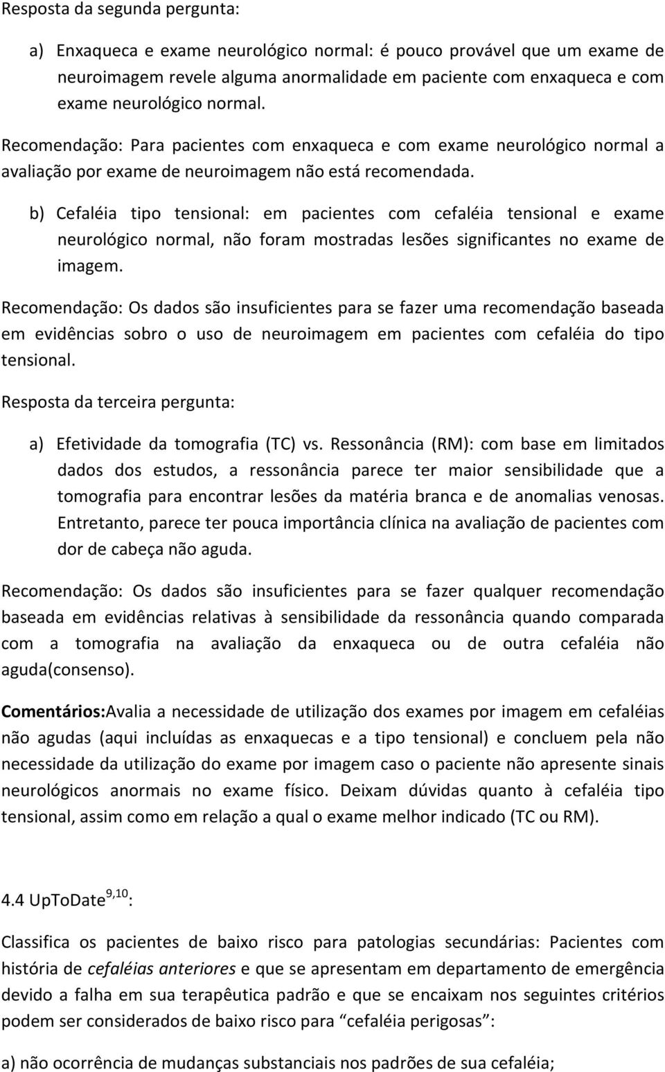 b) Cefaléia tipo tensional: em pacientes com cefaléia tensional e exame neurológico normal, não foram mostradas lesões significantes no exame de imagem.