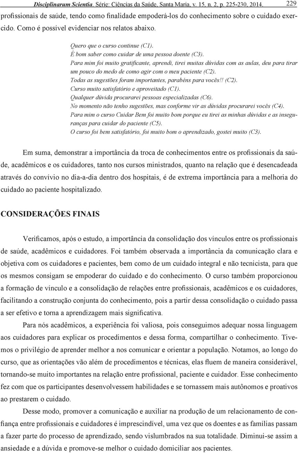 Para mim foi muito gratificante, aprendi, tirei muitas dúvidas com as aulas, deu para tirar um pouco do medo de como agir com o meu paciente (C2).