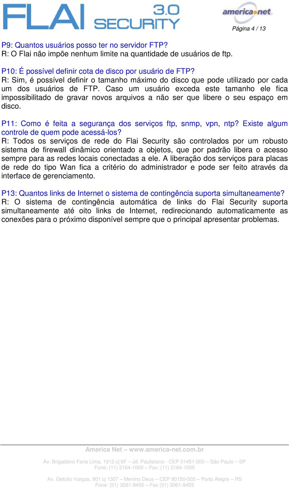 Caso um usuário exceda este tamanho ele fica impossibilitado de gravar novos arquivos a não ser que libere o seu espaço em disco. P11: Como é feita a segurança dos serviços ftp, snmp, vpn, ntp?