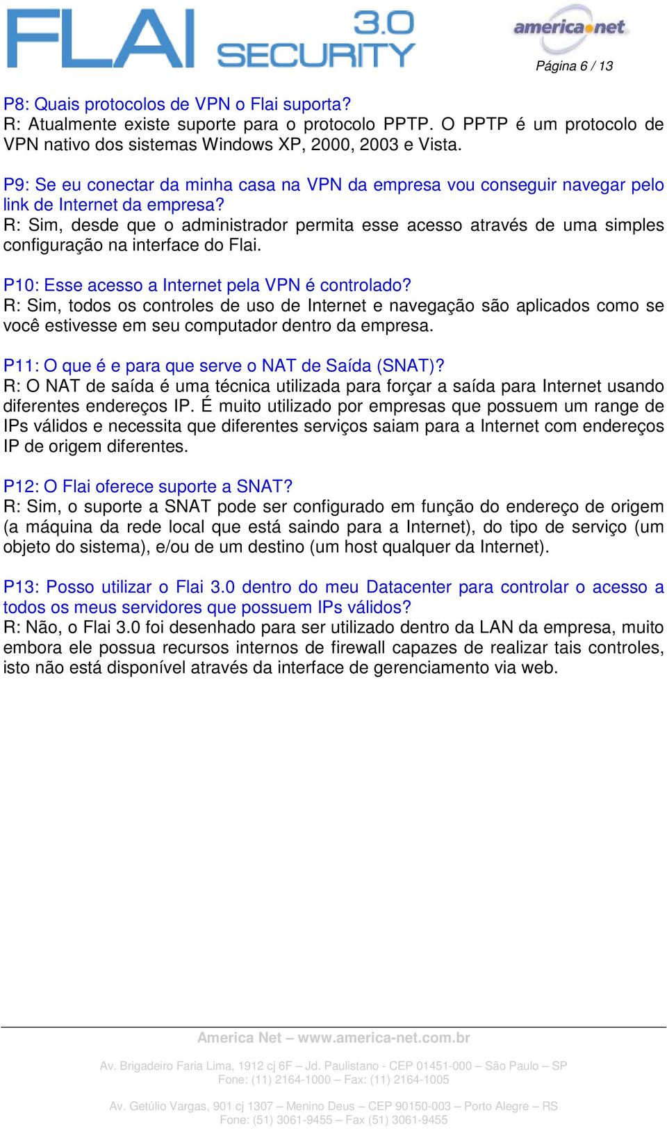 R: Sim, desde que o administrador permita esse acesso através de uma simples configuração na interface do Flai. P10: Esse acesso a Internet pela VPN é controlado?