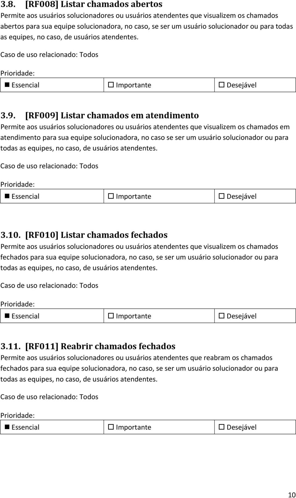 [RF009] Listar chamados em atendimento Permite aos usuários solucionadores ou usuários atendentes que visualizem os chamados em atendimento para sua equipe solucionadora, no caso se ser um usuário