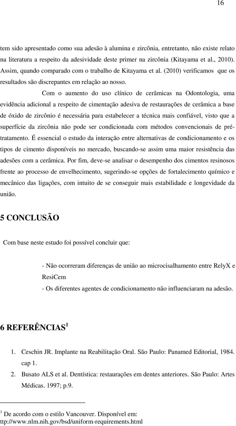 Com o aumento do uso clínico de cerâmicas na Odontologia, uma evidência adicional a respeito de cimentação adesiva de restaurações de cerâmica a base de óxido de zircônio é necessária para