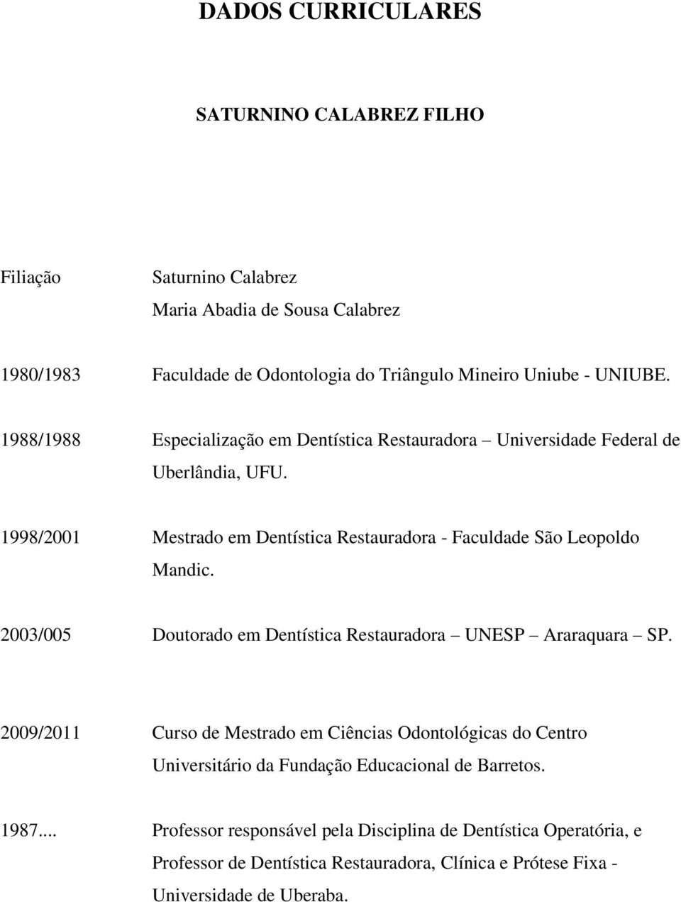 1998/2001 Mestrado em Dentística Restauradora - Faculdade São Leopoldo Mandic. 2003/005 Doutorado em Dentística Restauradora UNESP Araraquara SP.