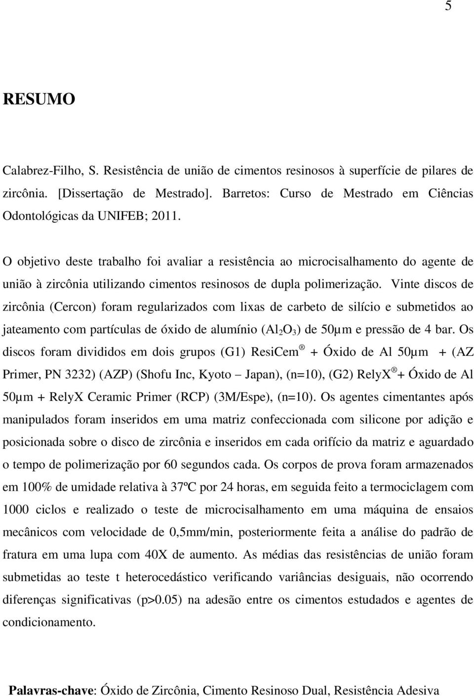 O objetivo deste trabalho foi avaliar a resistência ao microcisalhamento do agente de união à zircônia utilizando cimentos resinosos de dupla polimerização.