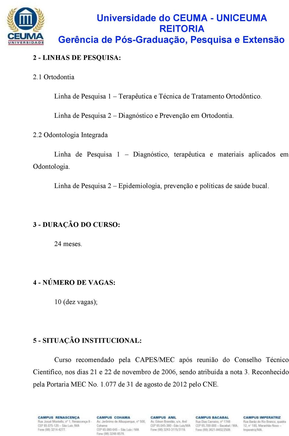 Linha de Pesquisa 1 Diagnóstico, terapêutica e materiais aplicados em Linha de Pesquisa 2 Epidemiologia, prevenção e políticas de saúde bucal.