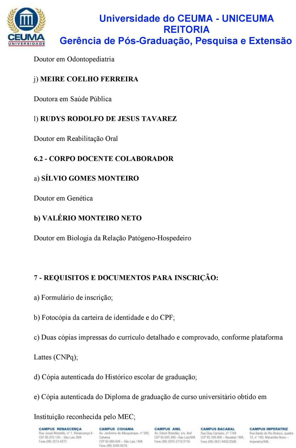 DOCUMENTOS PARA INSCRIÇÃO: a) Formulário de inscrição; b) Fotocópia da carteira de identidade e do CPF; c) Duas cópias impressas do currículo detalhado e comprovado,