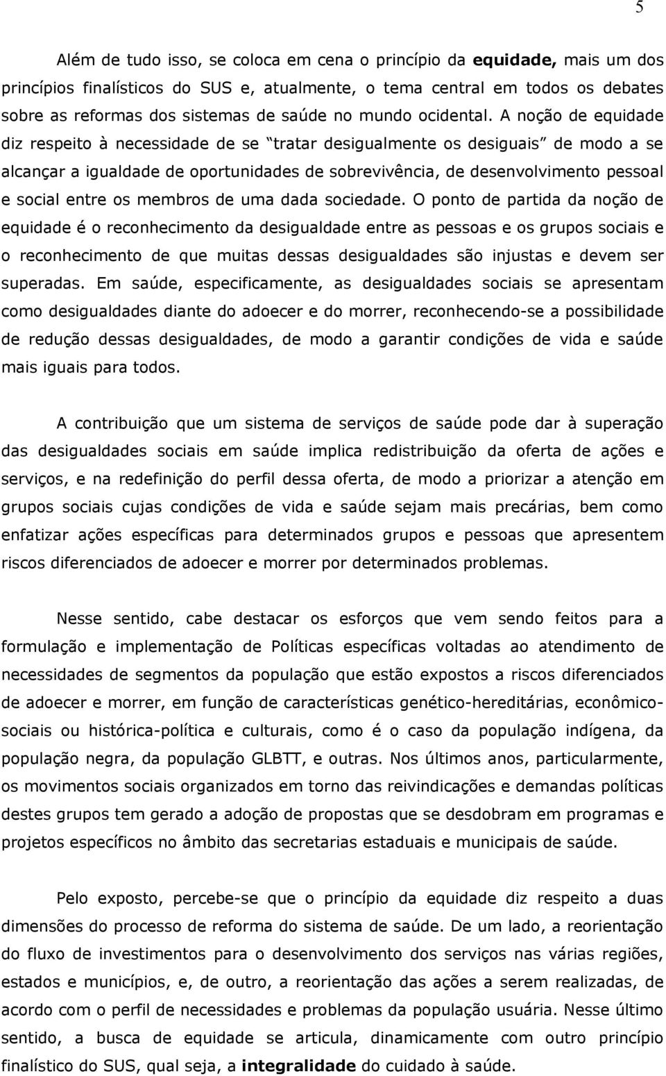 A noção de equidade diz respeito à necessidade de se tratar desigualmente os desiguais de modo a se alcançar a igualdade de oportunidades de sobrevivência, de desenvolvimento pessoal e social entre