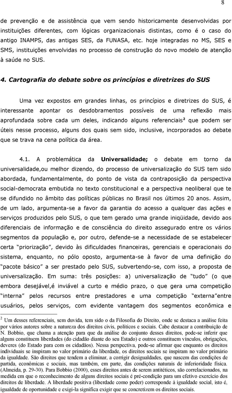 Cartografia do debate sobre os princípios e diretrizes do SUS Uma vez expostos em grandes linhas, os princípios e diretrizes do SUS, é interessante apontar os desdobramentos possíveis de uma reflexão