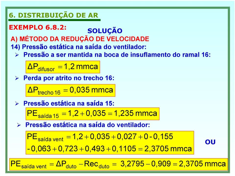 na saída 15: PE 15 saída = 1,2 + 0,035 = 1,235 mmca Pressão estática na saída do ventilador: PE saída vent = 1,2 + 0,035