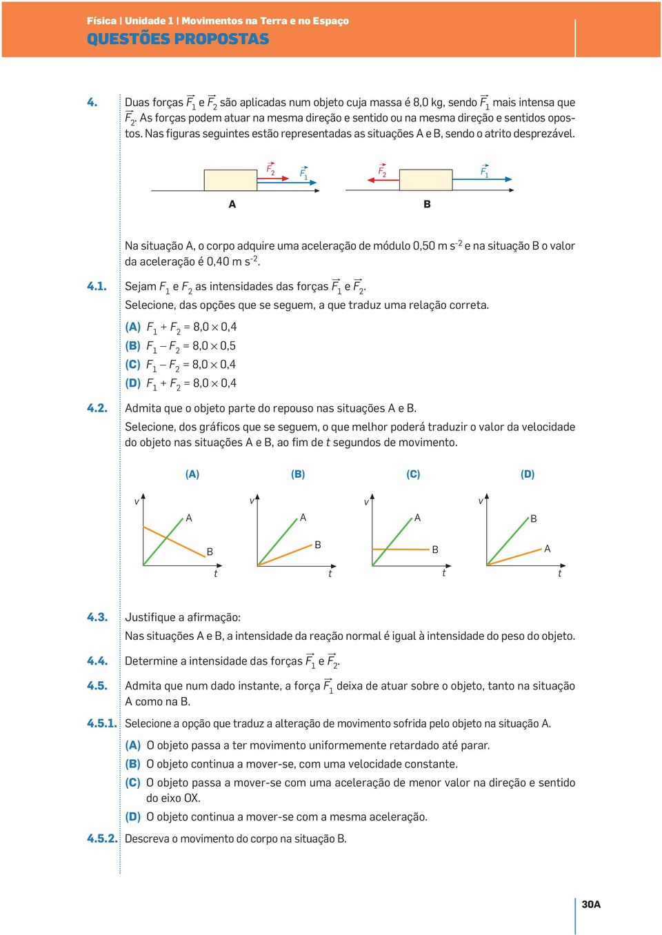 F 2 F F 2 F Na situação, o corpo adquire uma aceleração de módulo 0,50 m s -2 e na situação o valor da aceleração é 0,40 m s -2. 4.. Sejam F e F 2 as intensidades das forças F» e F» 2.