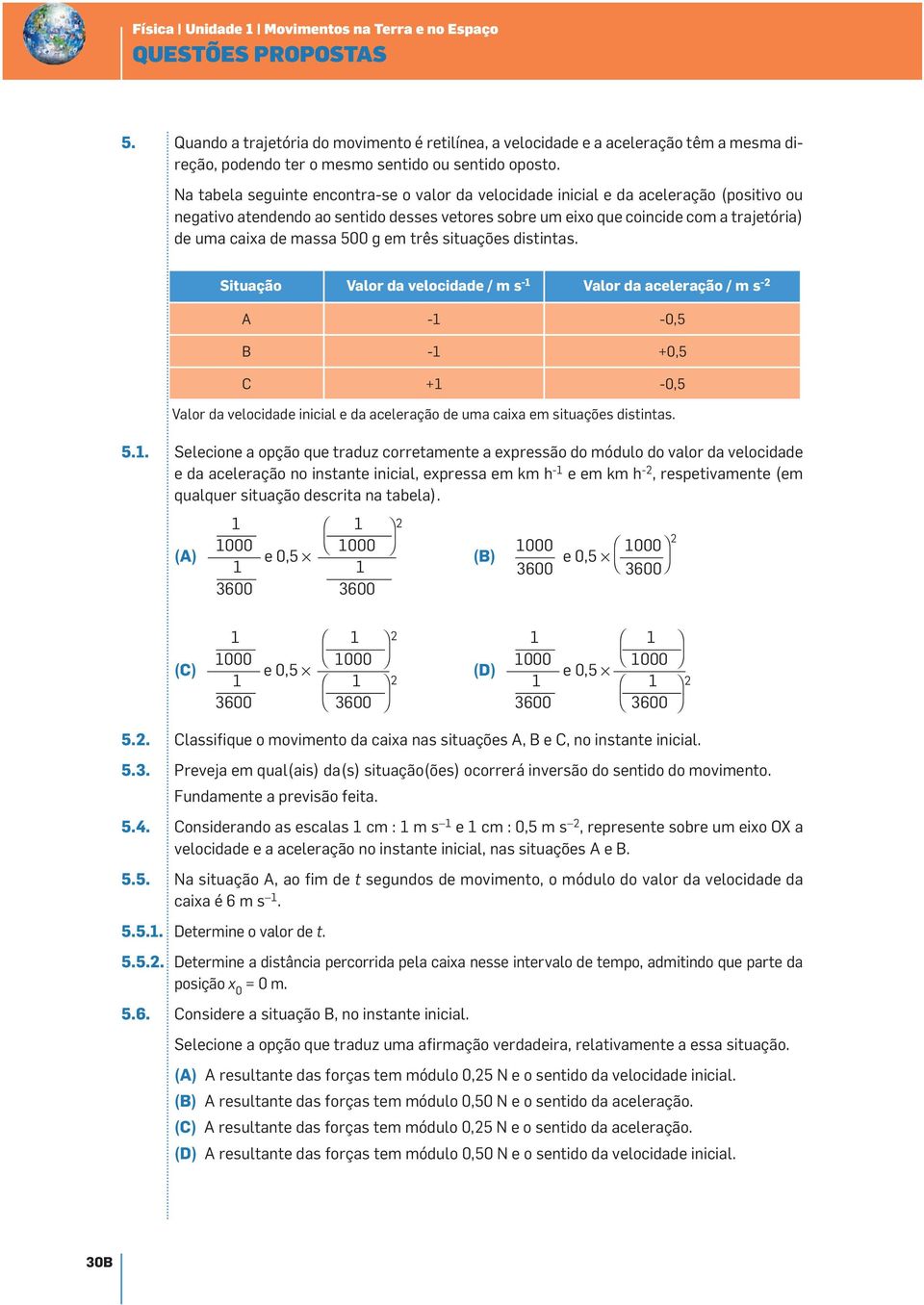 Na tabela seguinte encontra-se o valor da velocidade inicial e da aceleração (positivo ou negativo atendendo ao sentido desses vetores sobre um eixo que coincide com a trajetória) de uma caixa de