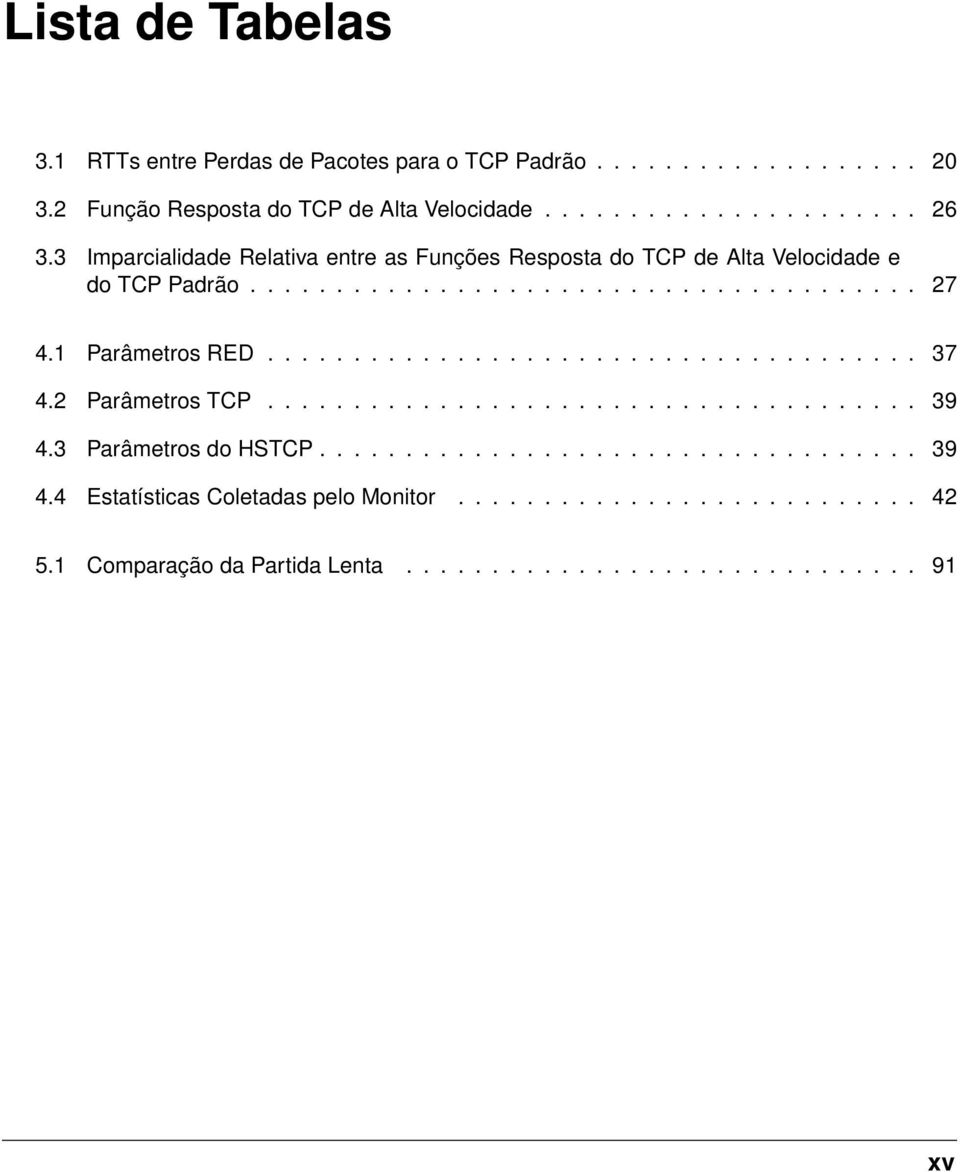 ..................................... 37 4.2 Parâmetros TCP...................................... 39 4.3 Parâmetros do HSTCP................................... 39 4.4 Estatísticas Coletadas pelo Monitor.