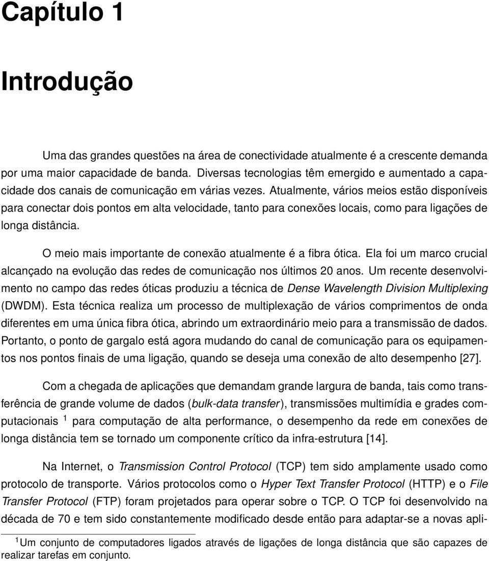 Atualmente, vários meios estão disponíveis para conectar dois pontos em alta velocidade, tanto para conexões locais, como para ligações de longa distância.