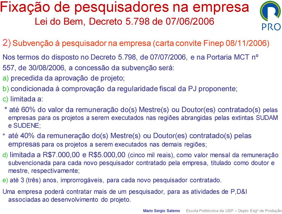 proponente; c) limitada a: * até 60% do valor da remuneração do(s) Mestre(s) ou Doutor(es) contratado(s) pelas empresas para os projetos a serem executados nas regiões abrangidas pelas extintas SUDAM