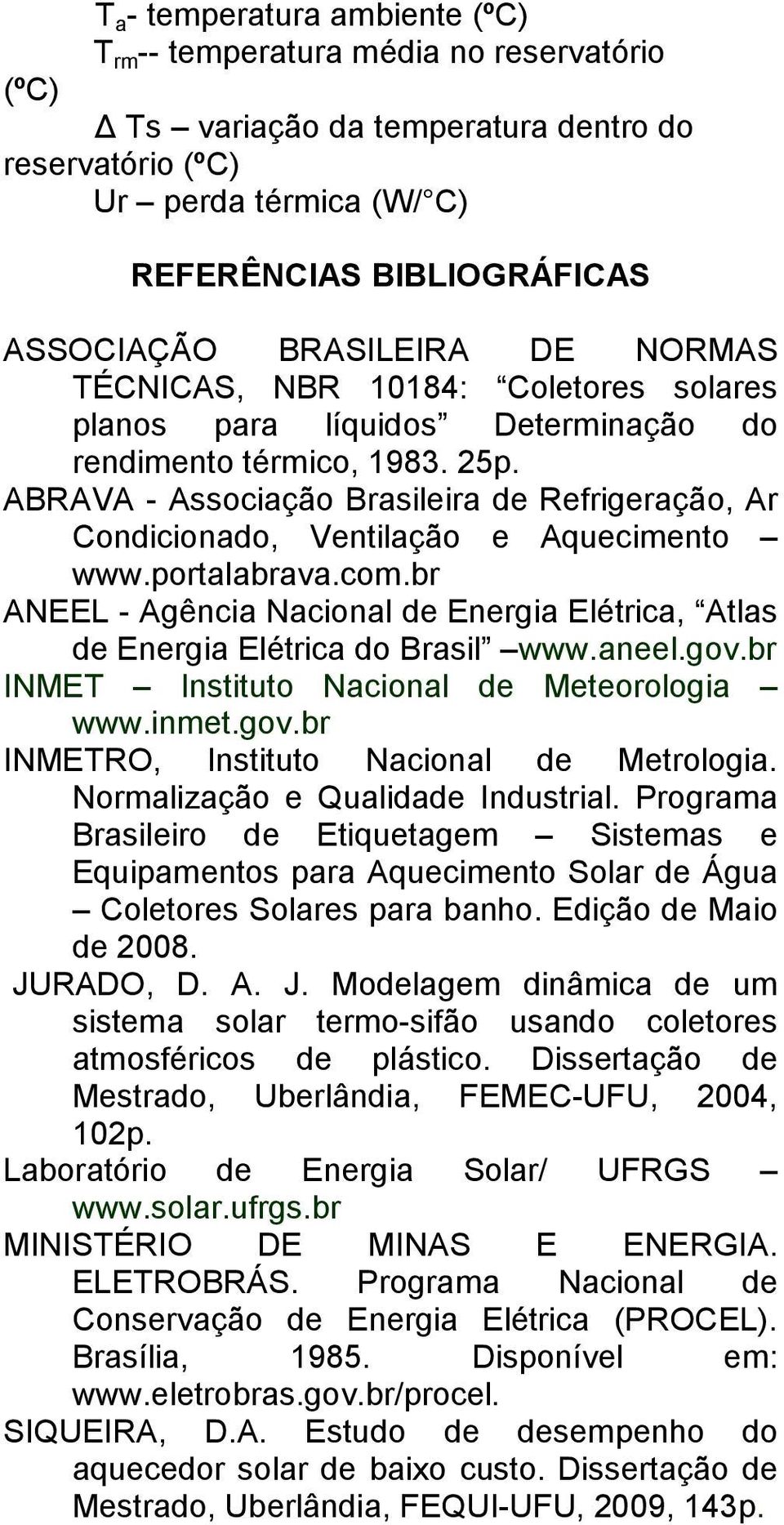 ABRAVA - Associação Brasileira de Refrigeração, Ar Condicionado, Ventilação e Aquecimento www.portalabrava.com.br ANEEL - Agência Nacional de Energia Elétrica, Atlas de Energia Elétrica do Brasil www.