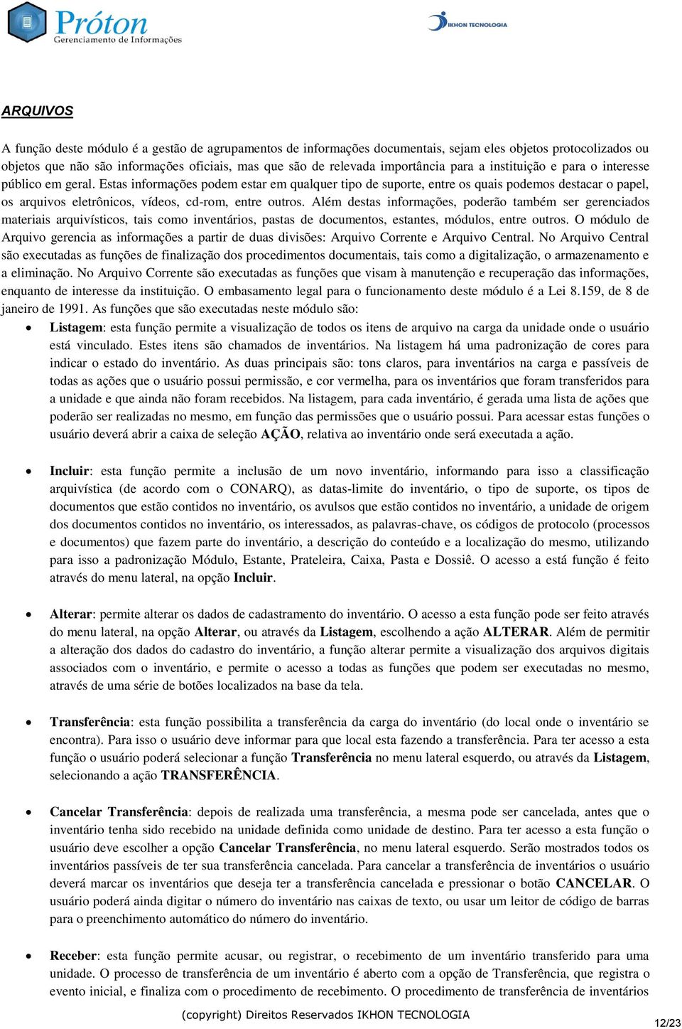 Estas informações podem estar em qualquer tipo de suporte, entre os quais podemos destacar o papel, os arquivos eletrônicos, vídeos, cd-rom, entre outros.