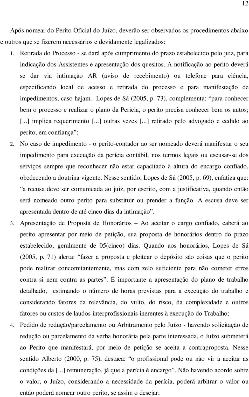 A notificação ao perito deverá se dar via intimação AR (aviso de recebimento) ou telefone para ciência, especificando local de acesso e retirada do processo e para manifestação de impedimentos, caso