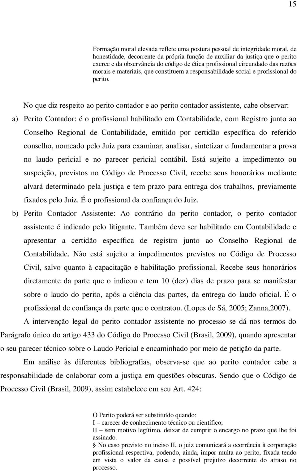 No que diz respeito ao perito contador e ao perito contador assistente, cabe observar: a) Perito Contador: é o profissional habilitado em Contabilidade, com Registro junto ao Conselho Regional de