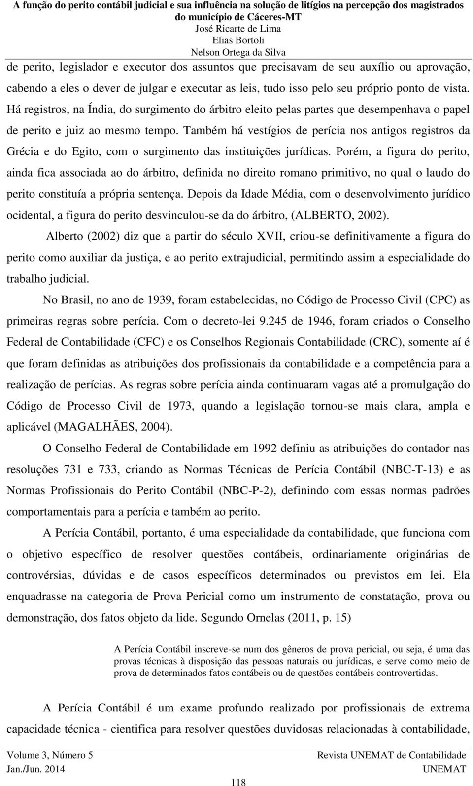 Também há vestígios de perícia nos antigos registros da Grécia e do Egito, com o surgimento das instituições jurídicas.