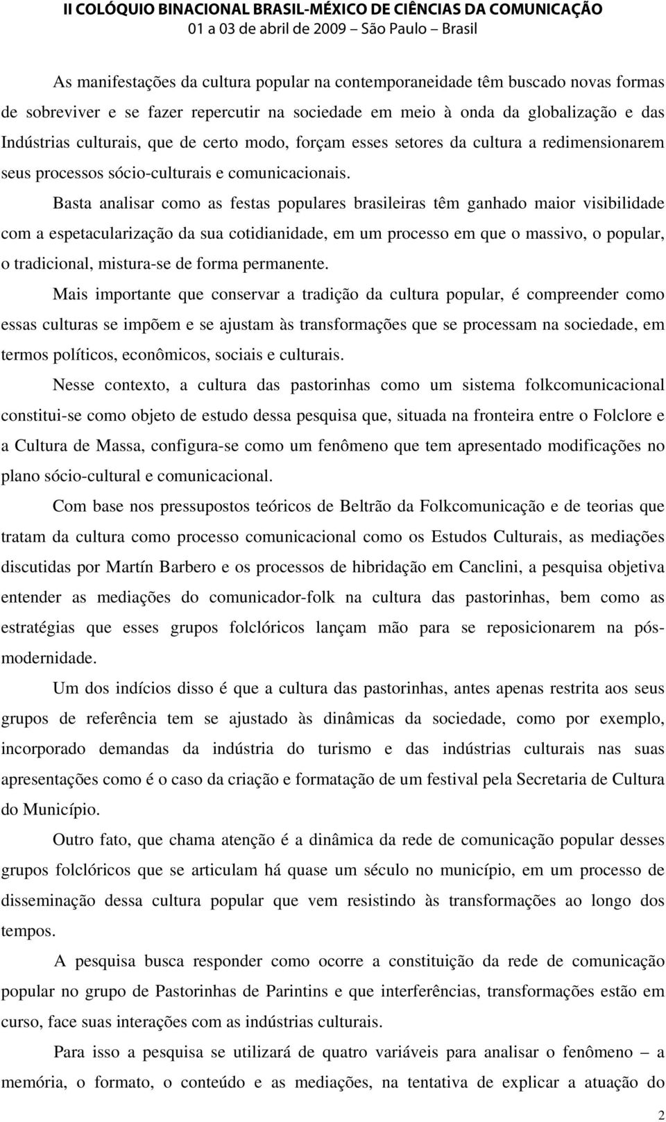 Basta analisar como as festas populares brasileiras têm ganhado maior visibilidade com a espetacularização da sua cotidianidade, em um processo em que o massivo, o popular, o tradicional, mistura-se