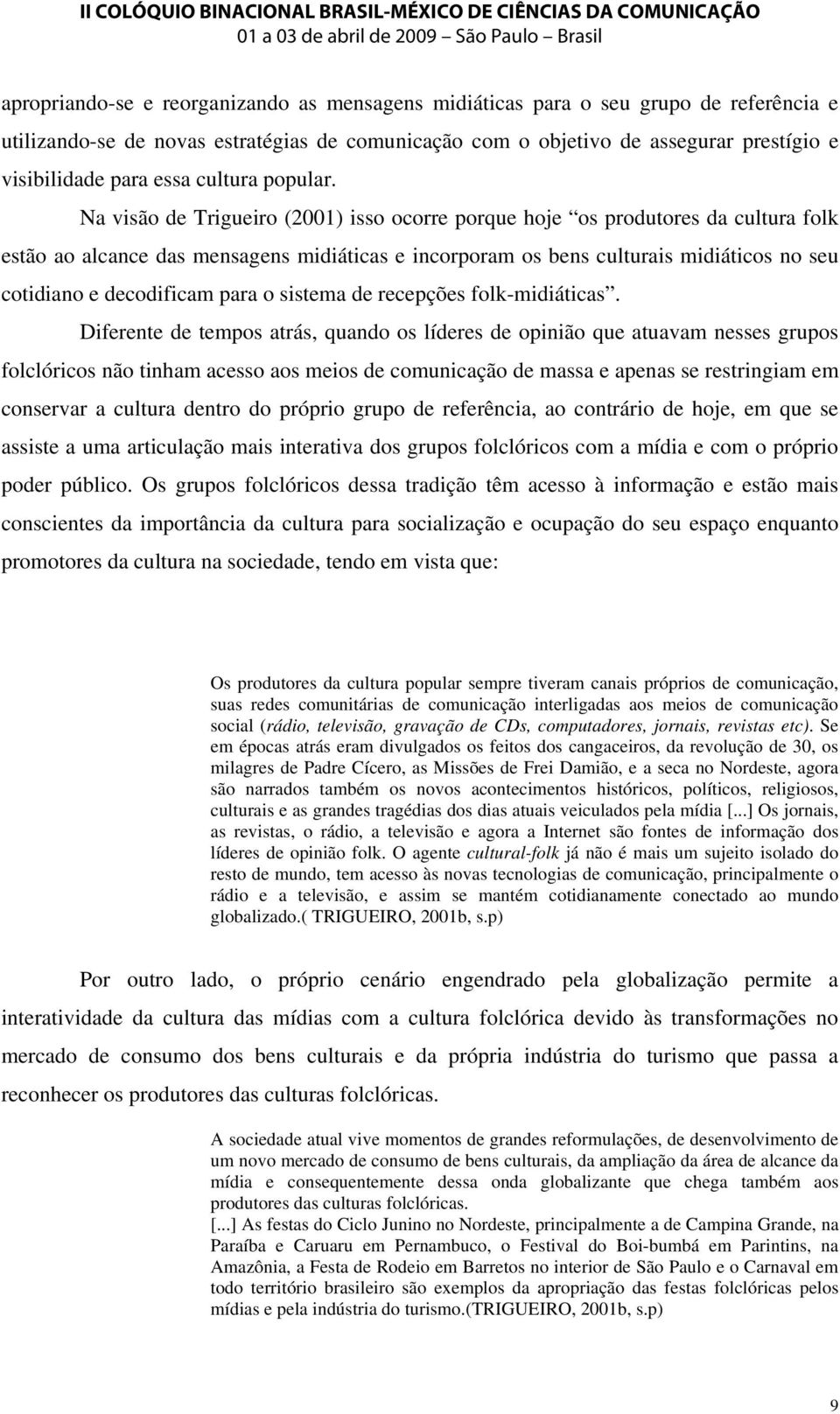 Na visão de Trigueiro (2001) isso ocorre porque hoje os produtores da cultura folk estão ao alcance das mensagens midiáticas e incorporam os bens culturais midiáticos no seu cotidiano e decodificam