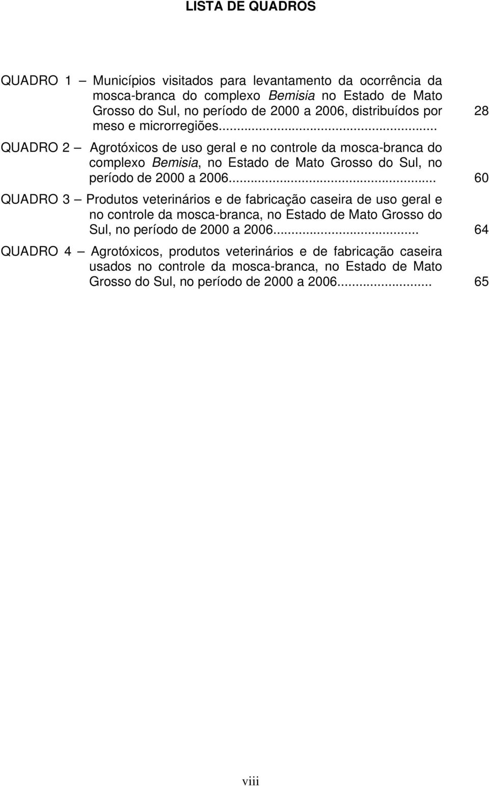 .. QUADRO 2 Agrotóxicos de uso geral e no controle da mosca-branca do complexo Bemisia, no Estado de Mato Grosso do Sul, no período de 2000 a 2006.