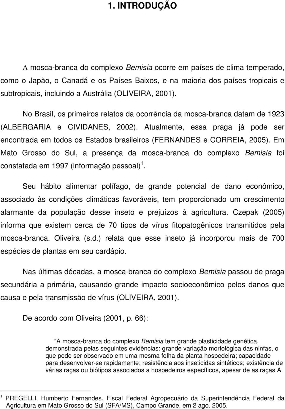 Atualmente, essa praga já pode ser encontrada em todos os Estados brasileiros (FERNANDES e CORREIA, 2005).