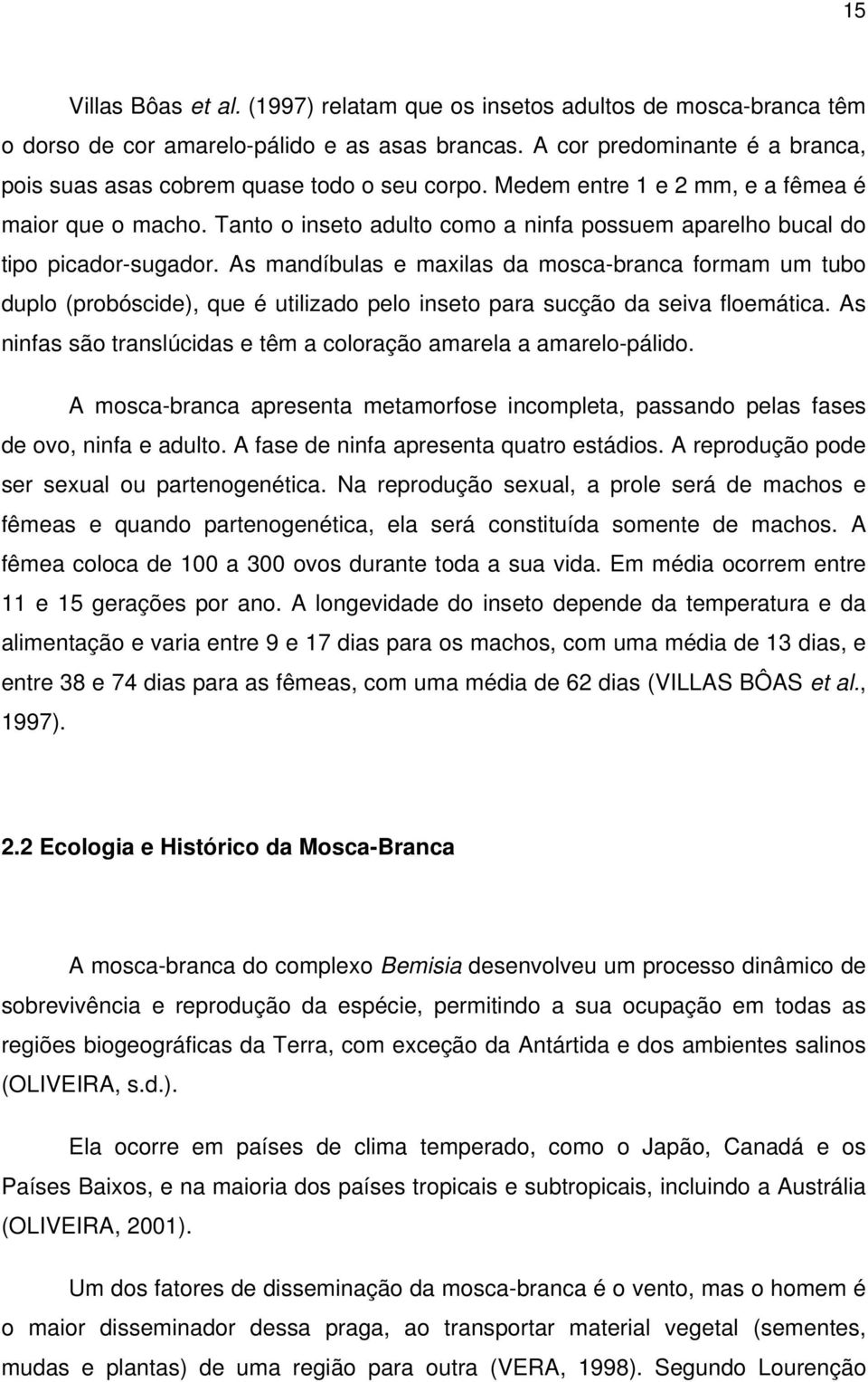 Tanto o inseto adulto como a ninfa possuem aparelho bucal do tipo picador-sugador.