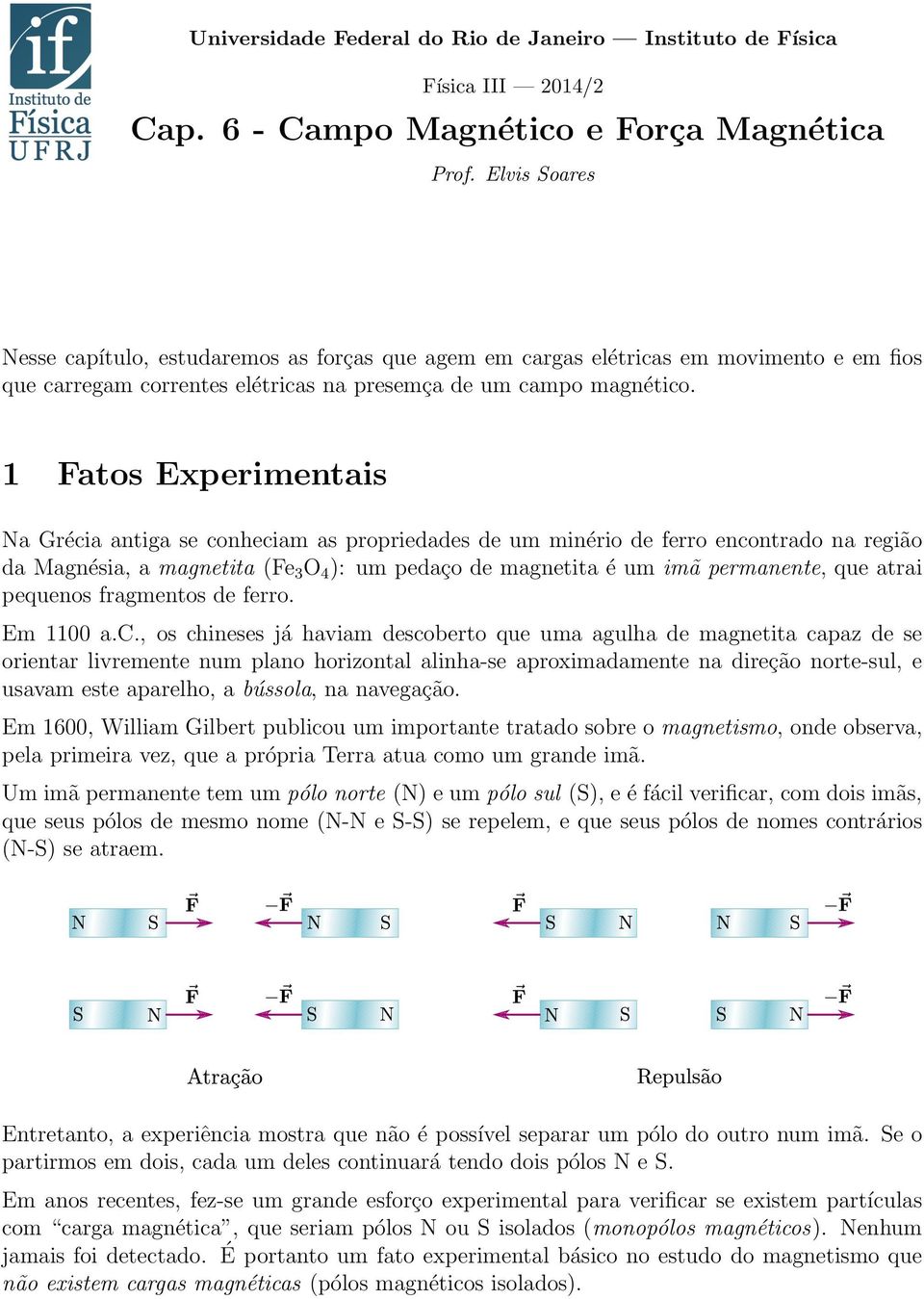 1 Fatos Experimentais Na Grécia antiga se conheciam as propriedades de um minério de ferro encontrado na região da Magnésia, a magnetita (Fe 3 O 4 ): um pedaço de magnetita é um imã permanente, que