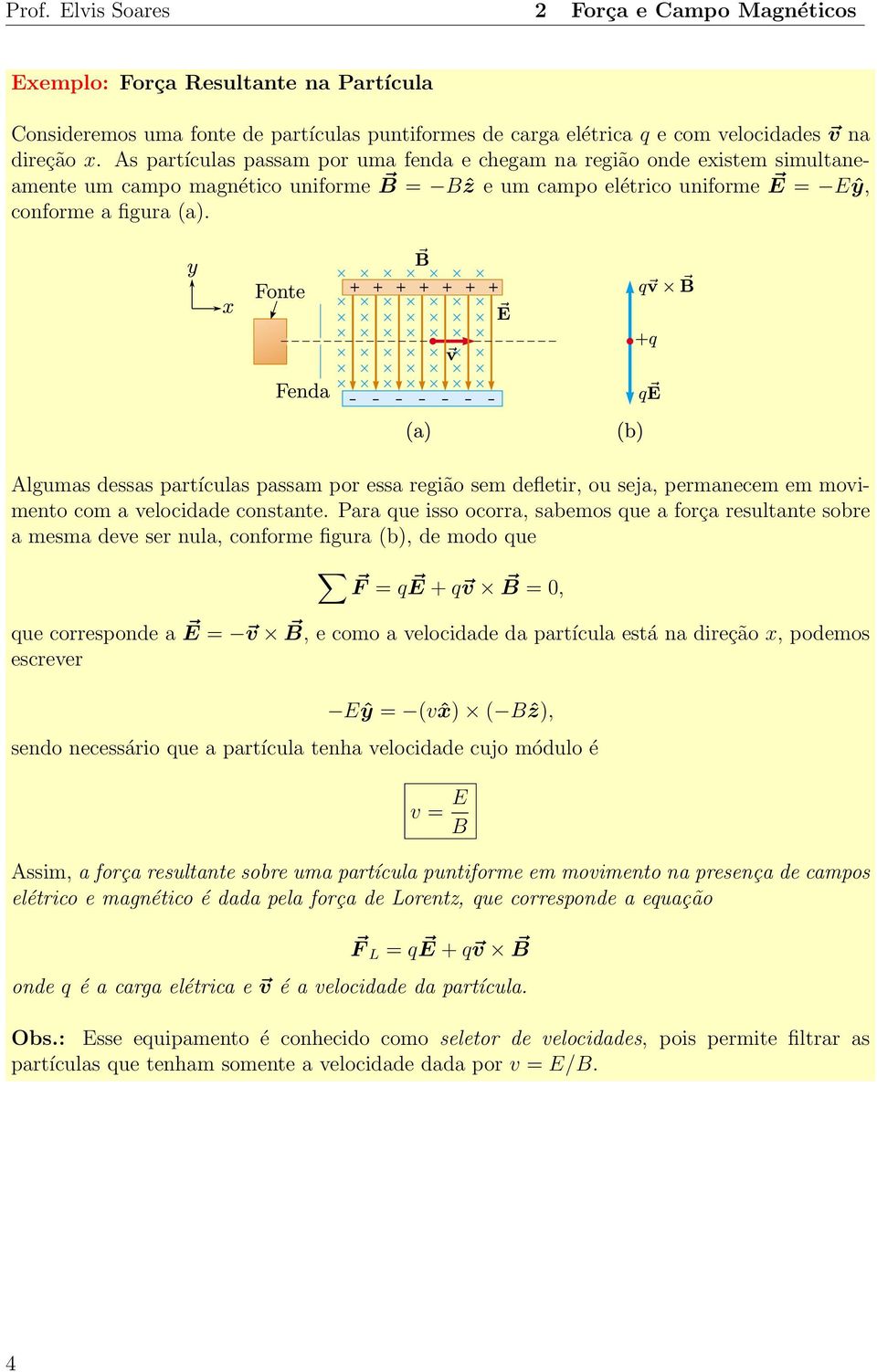 Algumas dessas partículas passam por essa região sem defletir, ou seja, permanecem em movimento com a velocidade constante.