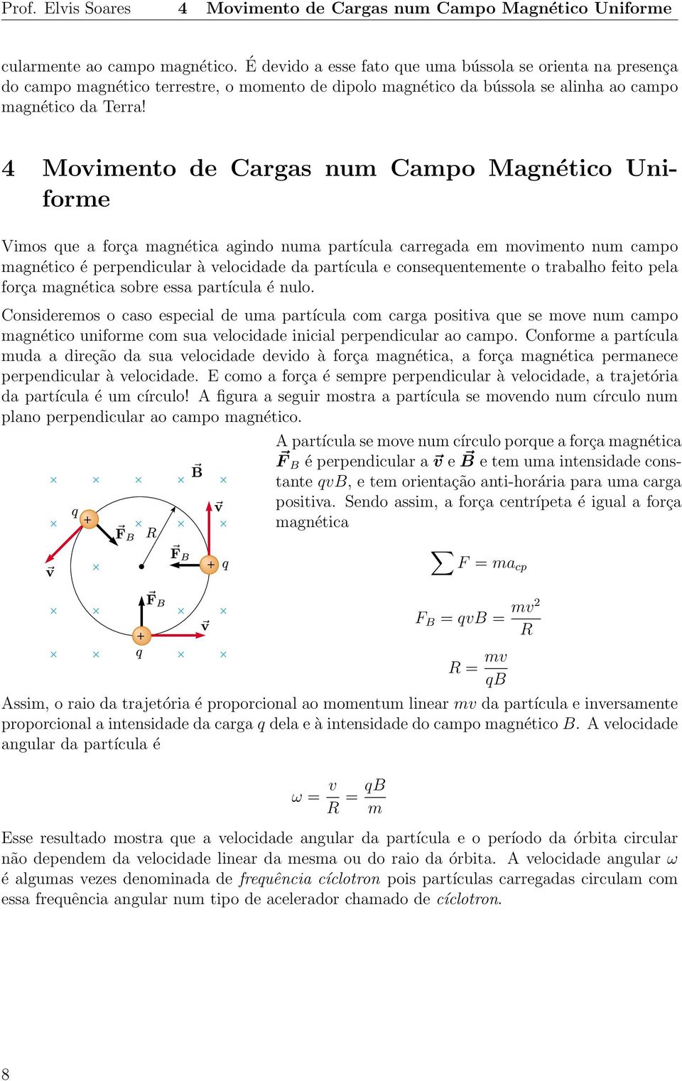 4 Movimento de Cargas num Campo Magnético Uniforme Vimos que a força magnética agindo numa partícula carregada em movimento num campo magnético é perpendicular à velocidade da partícula e