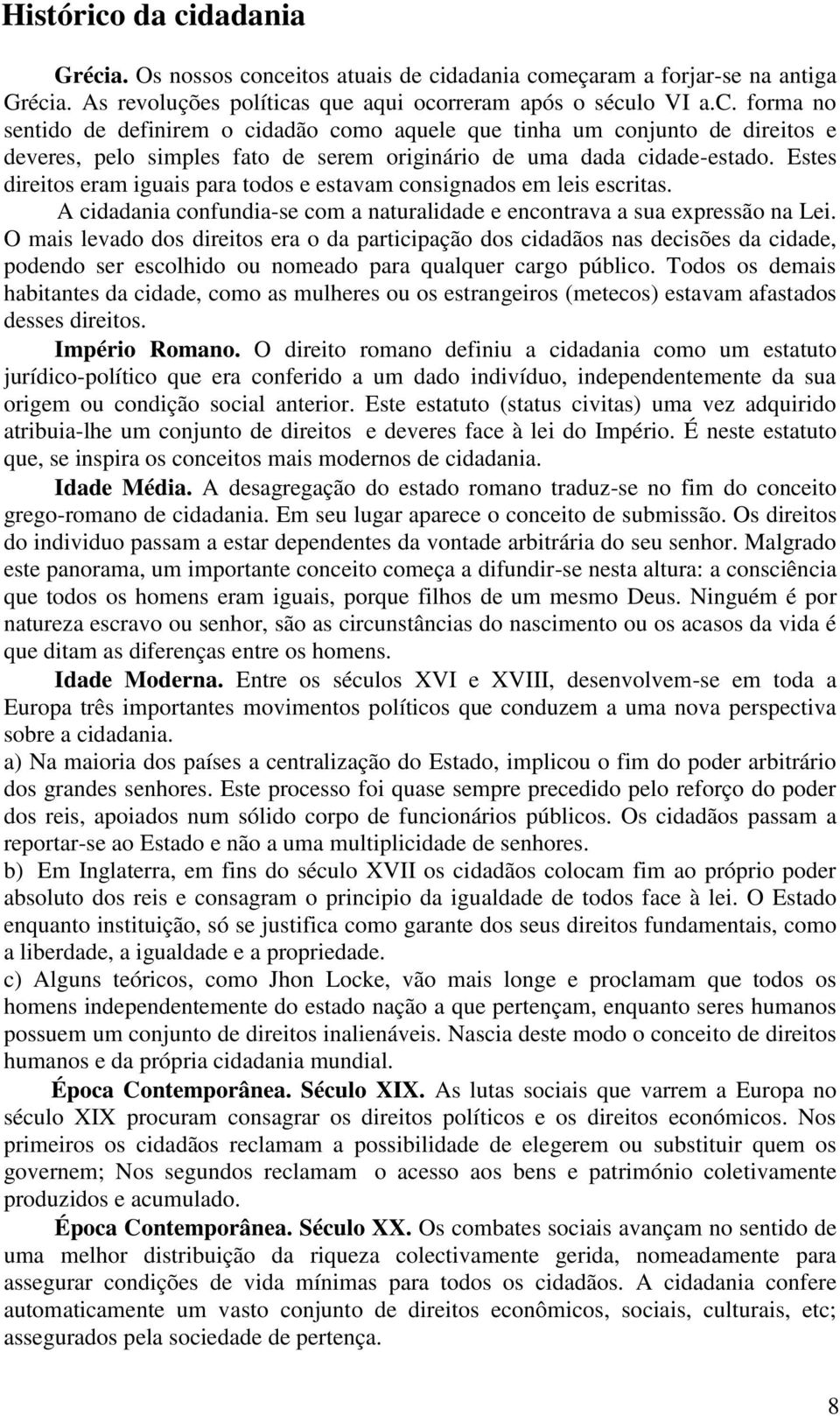 O mais levado dos direitos era o da participação dos cidadãos nas decisões da cidade, podendo ser escolhido ou nomeado para qualquer cargo público.