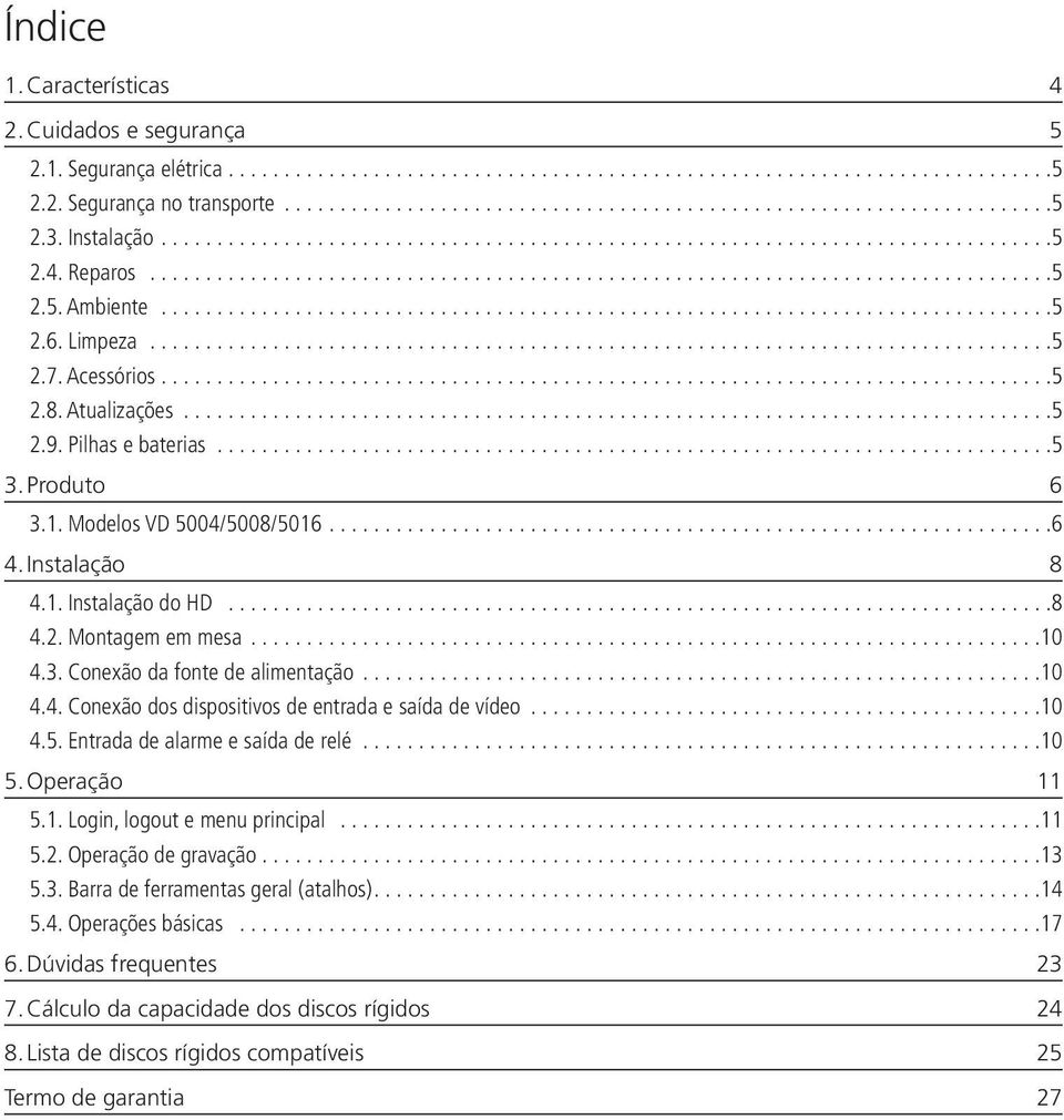 ..10 4.4. Conexão dos dispositivos de entrada e saída de vídeo...10 4.5. Entrada de alarme e saída de relé...10 5. Operação 11 5.1. Login, logout e menu principal...11 5.2. Operação de gravação......................................................................13 5.