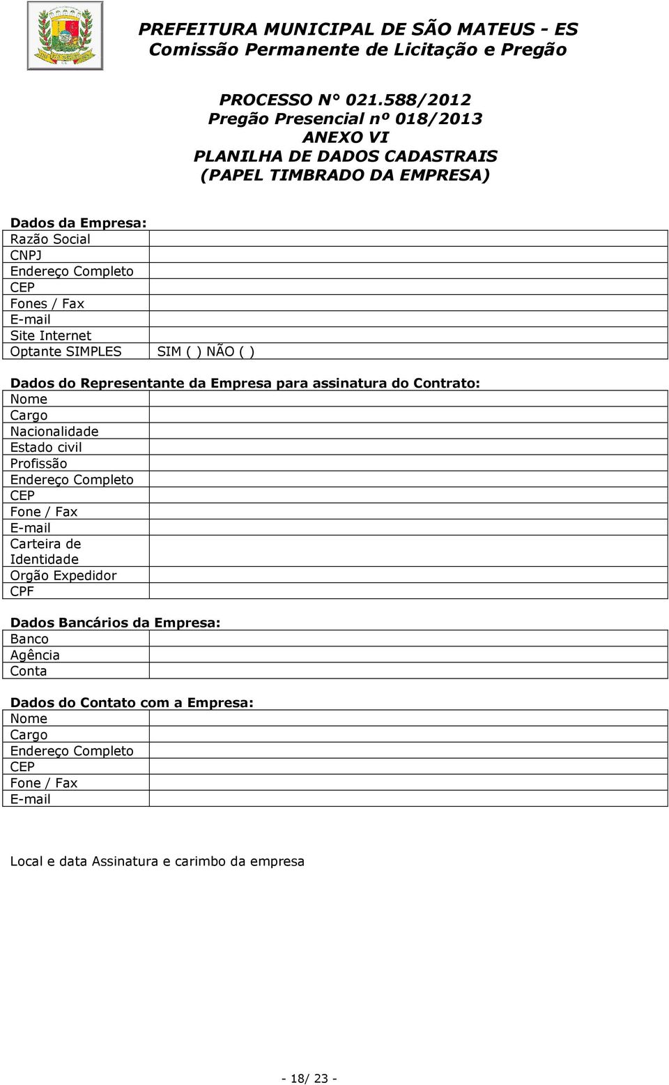 Completo CEP Fones / Fax E-mail Site Internet Optante SIMPLES SIM ( ) NÃO ( ) Dados do Representante da Empresa para assinatura do Contrato: Nome Cargo