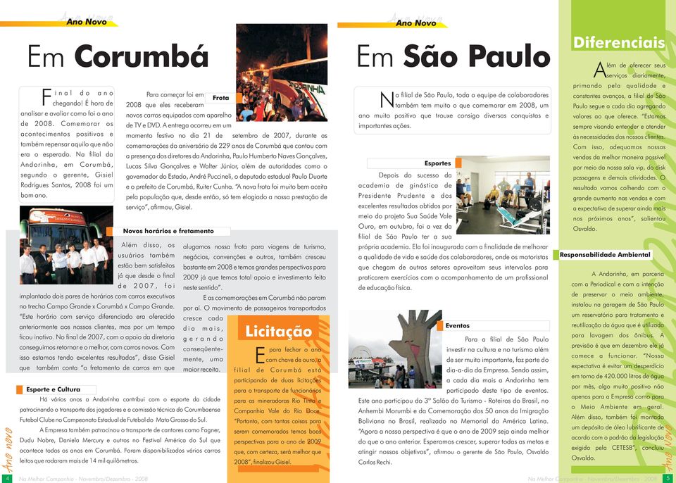 A entrega ocorreu em um momento festivo no dia 21 de setembro de 2007, durante as comemorações do aniversário de 229 anos de Corumbá que contou com a presença dos diretores da Andorinha, Paulo