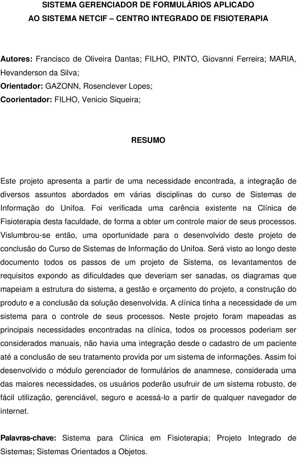 disciplinas do curso de Sistemas de Informação do Unifoa. Foi verificada uma carência existente na Clínica de Fisioterapia desta faculdade, de forma a obter um controle maior de seus processos.