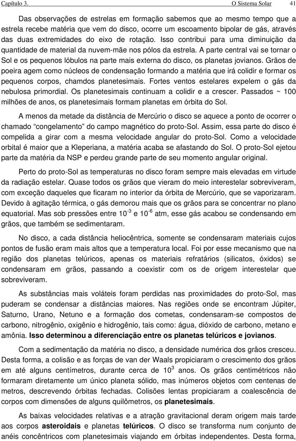 do eixo de rotação. Isso contribui para uma diminuição da quantidade de material da nuvem-mãe nos pólos da estrela.