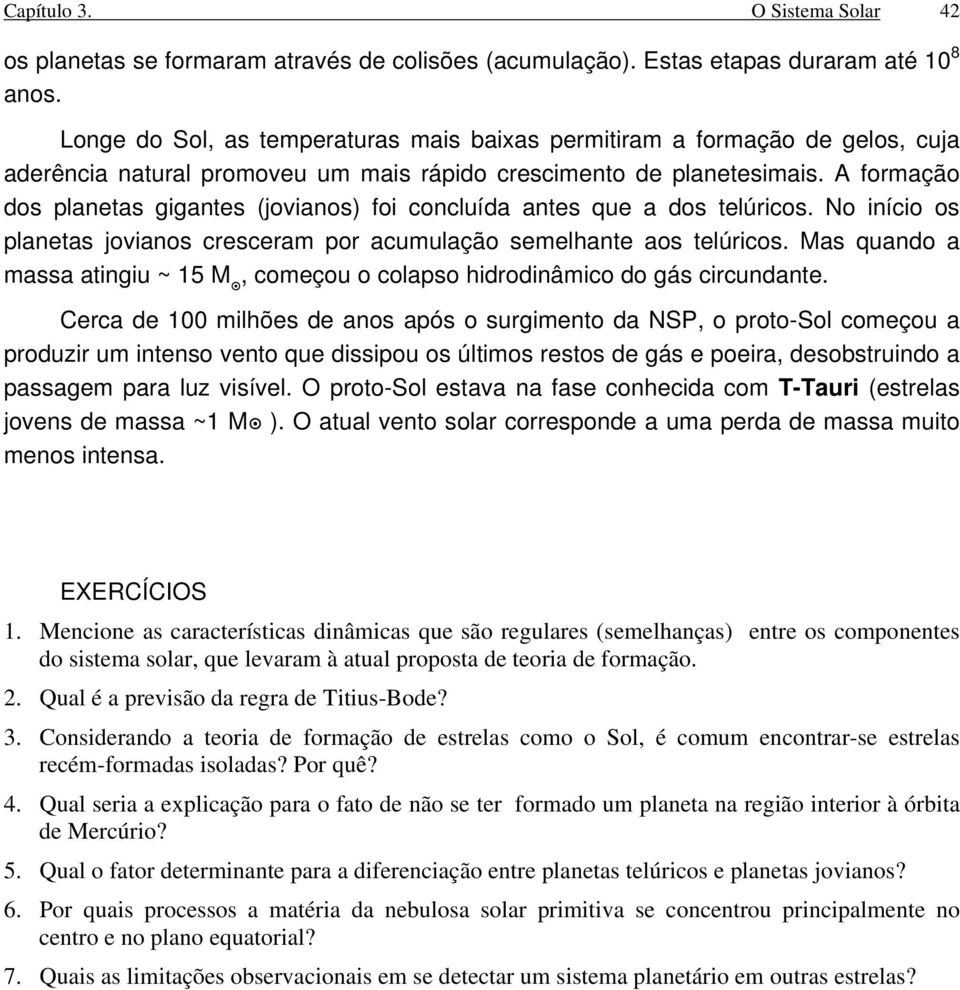 A formação dos planetas gigantes (jovianos) foi concluída antes que a dos telúricos. No início os planetas jovianos cresceram por acumulação semelhante aos telúricos.