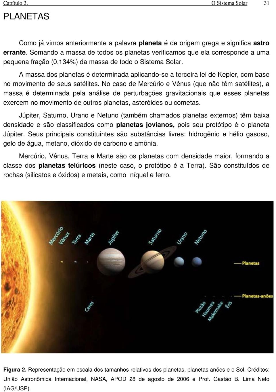 A massa dos planetas é determinada aplicando-se a terceira lei de Kepler, com base no movimento de seus satélites.