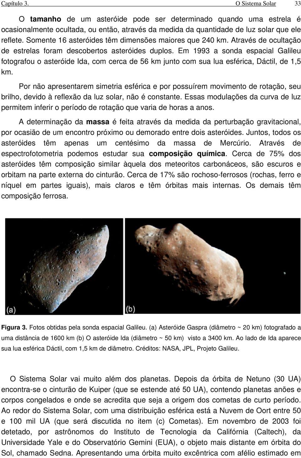 Em 1993 a sonda espacial Galileu fotografou o asteróide Ida, com cerca de 56 km junto com sua lua esférica, Dáctil, de 1,5 km.