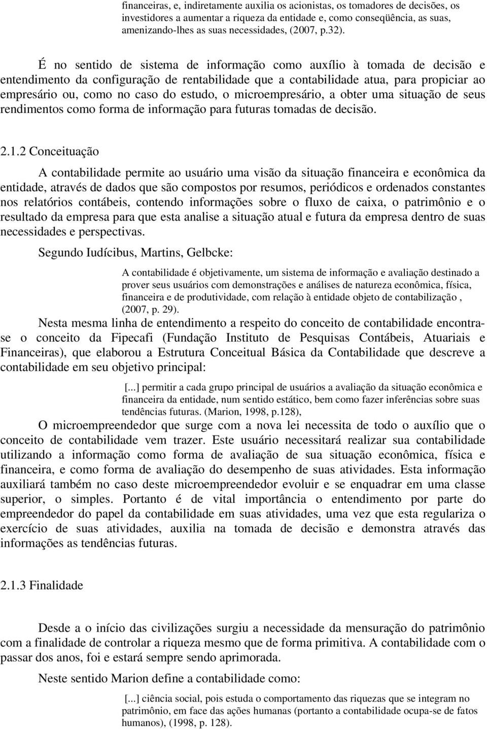 É no sentido de sistema de informação como auxílio à tomada de decisão e entendimento da configuração de rentabilidade que a contabilidade atua, para propiciar ao empresário ou, como no caso do