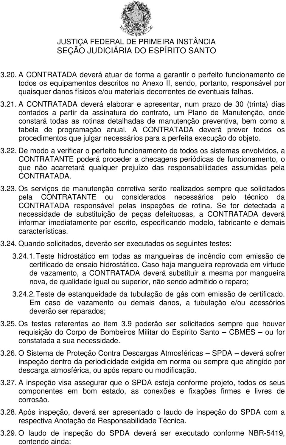 A CONTRATADA deverá elaborar e apresentar, num prazo de 30 (trinta) dias contados a partir da assinatura do contrato, um Plano de Manutenção, onde constará todas as rotinas detalhadas de manutenção