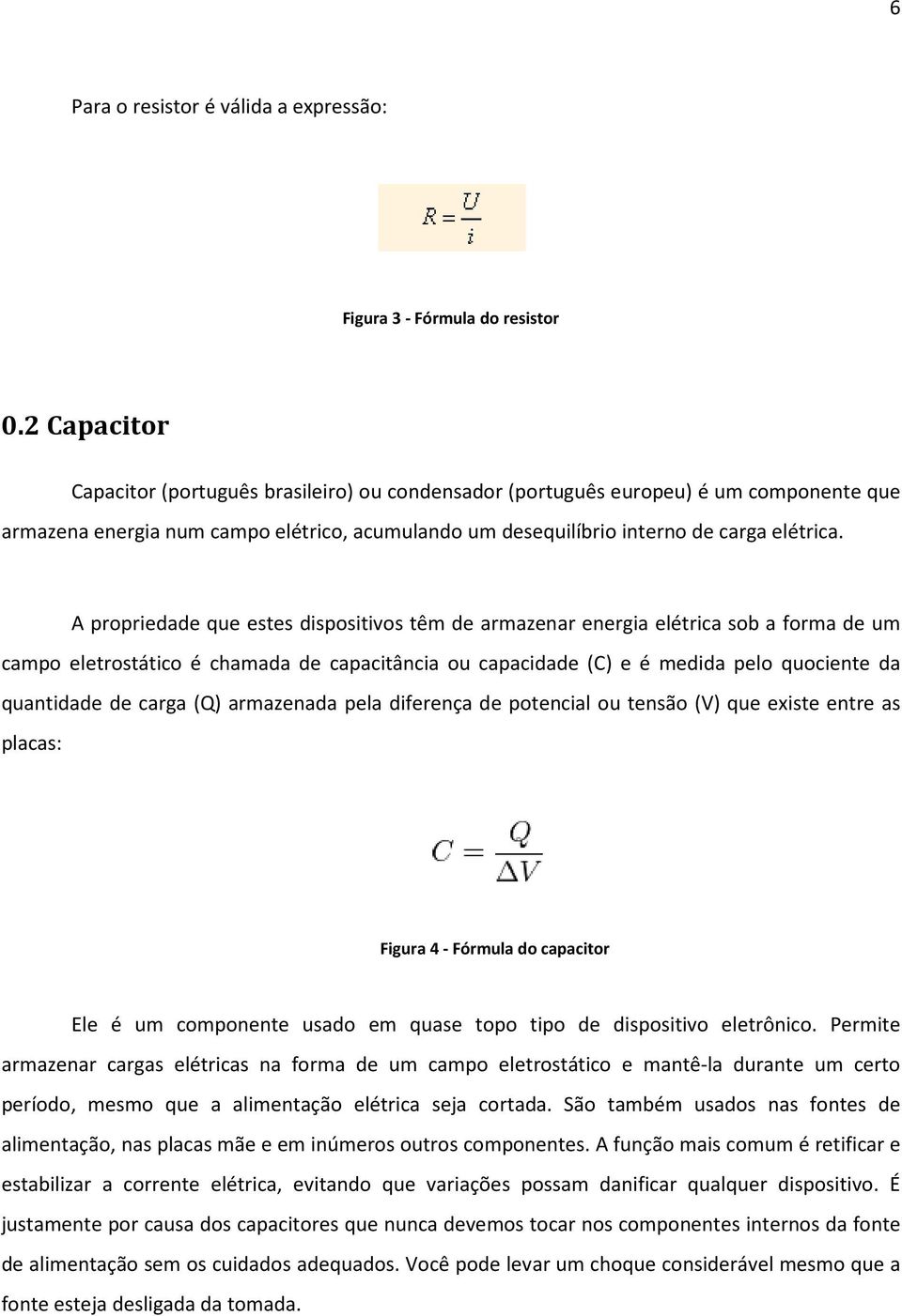 A propriedade que estes dispositivos têm de armazenar energia elétrica sob a forma de um campo eletrostático é chamada de capacitância ou capacidade (C) e é medida pelo quociente da quantidade de