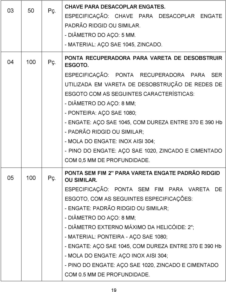 ESPECIFICAÇÃO: PONTA RECUPERADORA PARA SER UTILIZADA EM VARETA DE DESOBSTRUÇÃO DE REDES DE ESGOTO COM AS SEGUINTES CARACTERÍSTICAS: - DIÂMETRO DO AÇO: 8 MM; - PONTEIRA: AÇO SAE 1080; - ENGATE: AÇO