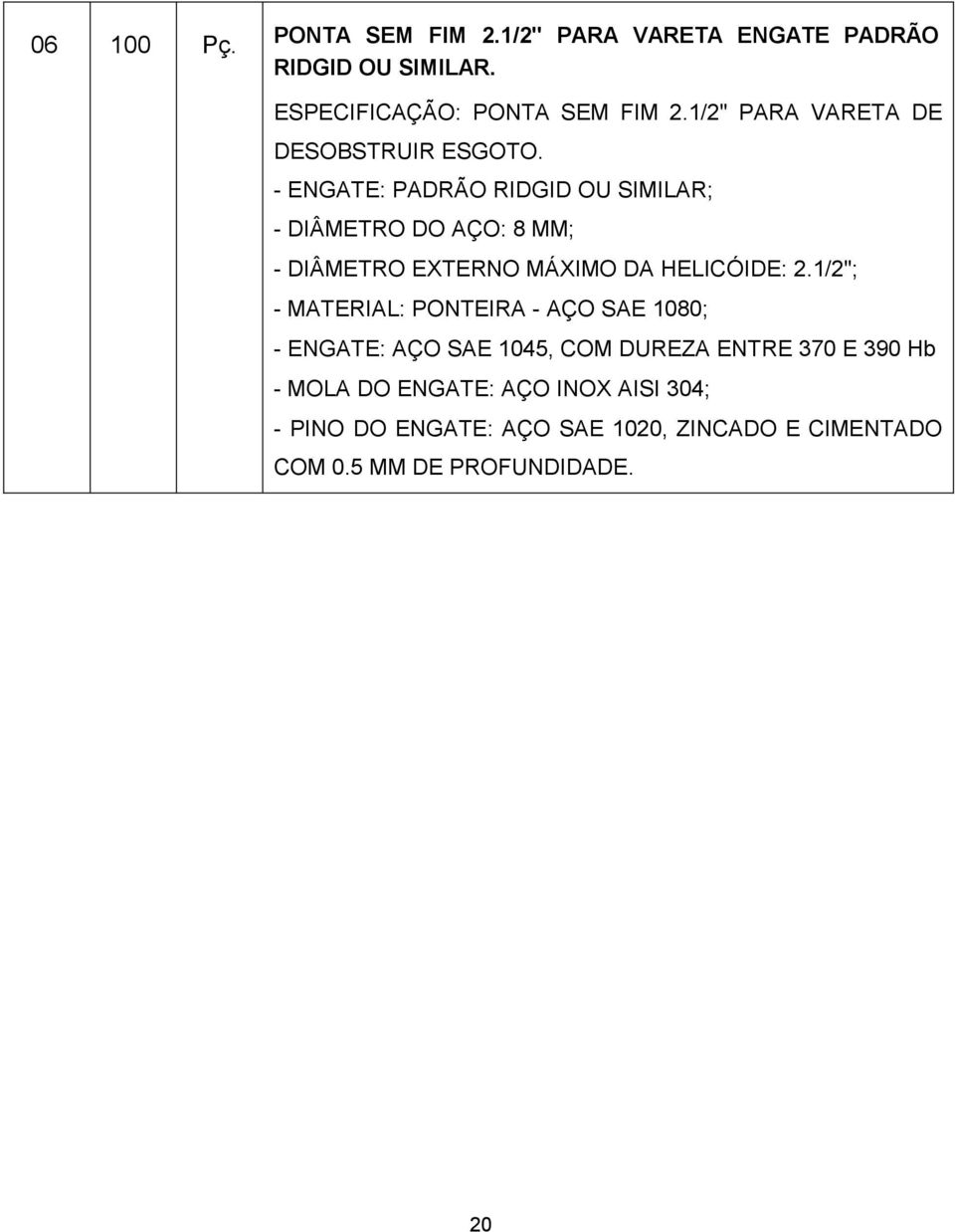 - ENGATE: PADRÃO RIDGID OU SIMILAR; - DIÂMETRO DO AÇO: 8 MM; - DIÂMETRO EXTERNO MÁXIMO DA HELICÓIDE: 2.