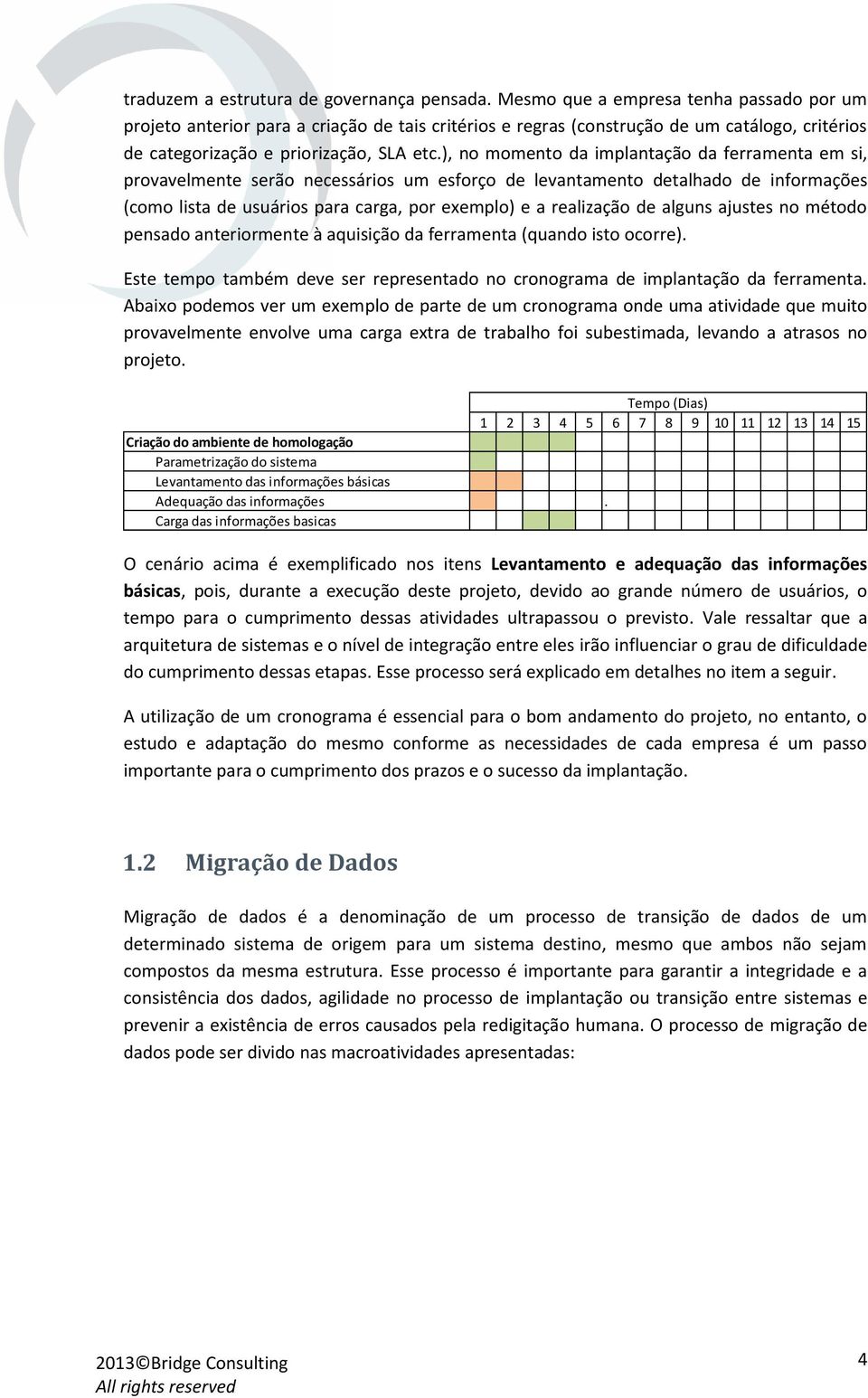 ), no momento da implantação da ferramenta em si, provavelmente serão necessários um esforço de levantamento detalhado de informações (como lista de usuários para carga, por exemplo) e a realização