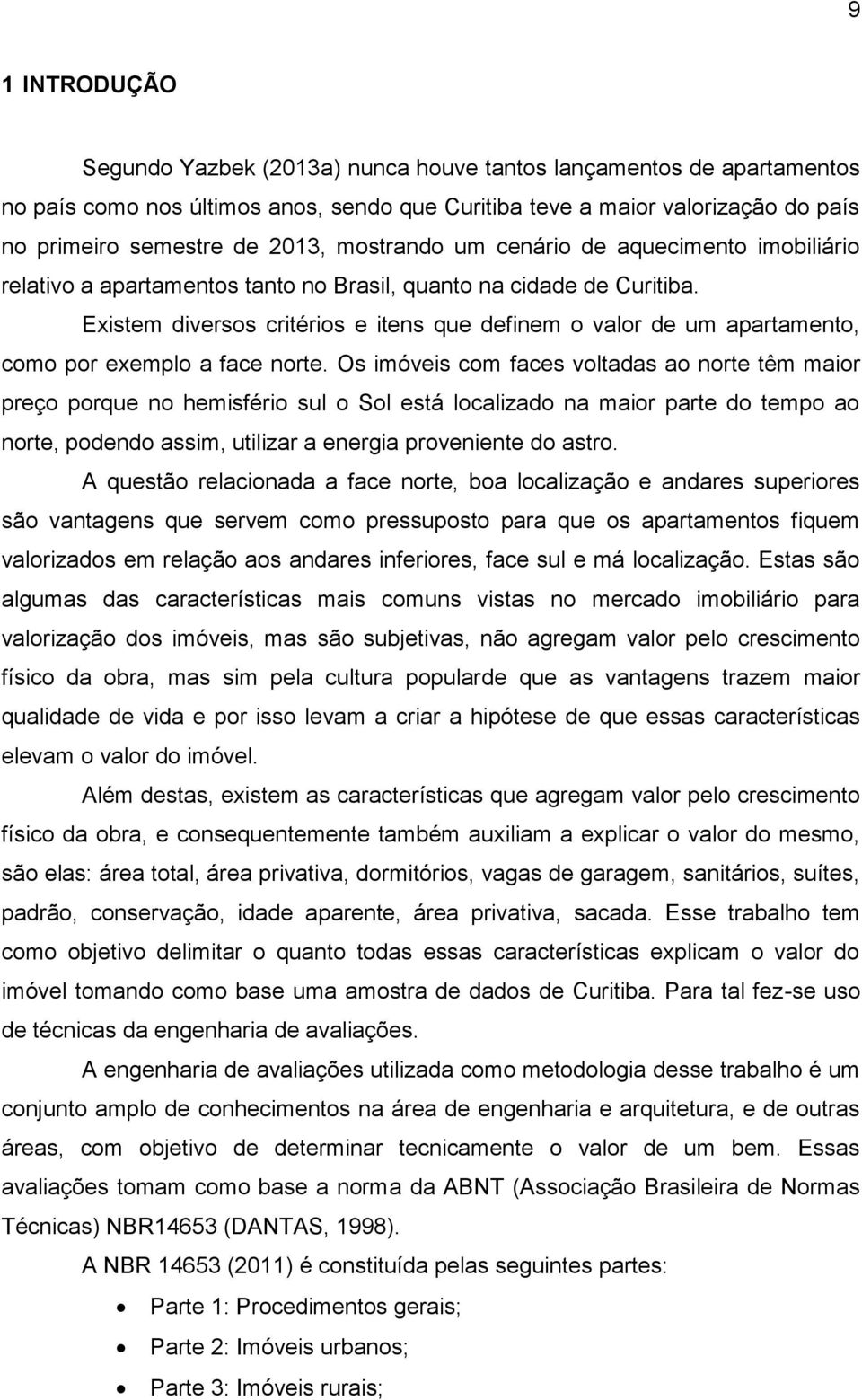 Existem diversos critérios e itens que definem o valor de um apartamento, como por exemplo a face norte.