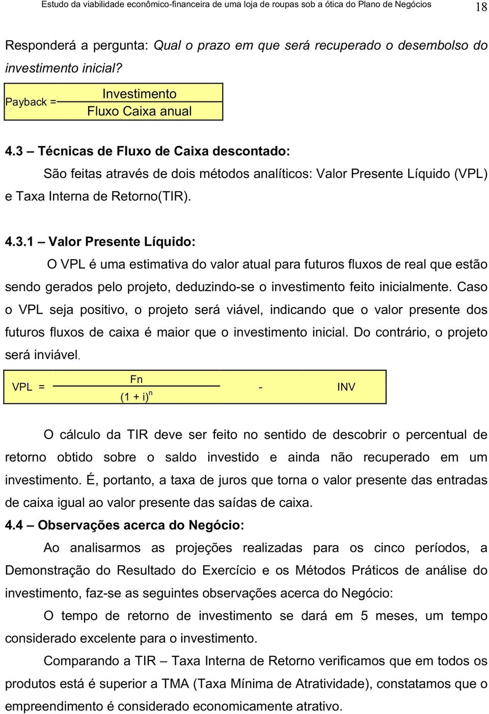 Caso o VPL seja positivo, o projeto será viável, indicando que o valor presente dos futuros fluxos de caixa é maior que o investimento inicial. Do contrário, o projeto será inviável.